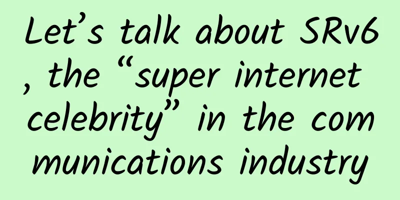 Let’s talk about SRv6, the “super internet celebrity” in the communications industry