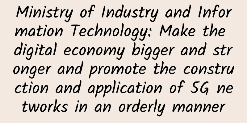 Ministry of Industry and Information Technology: Make the digital economy bigger and stronger and promote the construction and application of 5G networks in an orderly manner