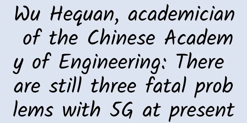 Wu Hequan, academician of the Chinese Academy of Engineering: There are still three fatal problems with 5G at present