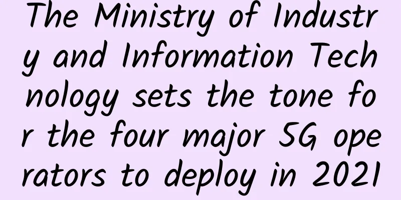 The Ministry of Industry and Information Technology sets the tone for the four major 5G operators to deploy in 2021