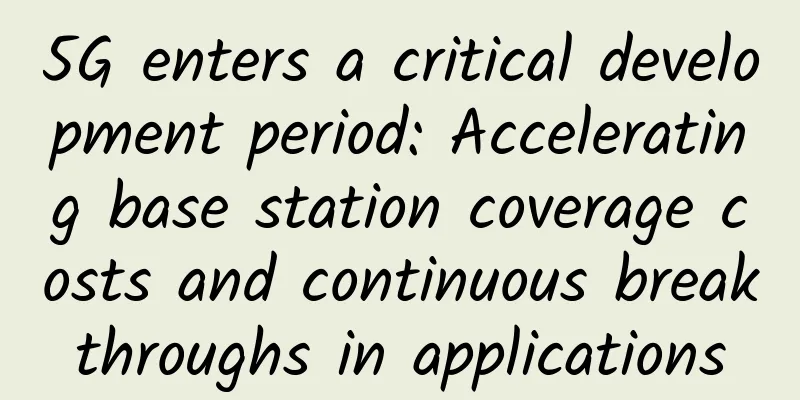 5G enters a critical development period: Accelerating base station coverage costs and continuous breakthroughs in applications