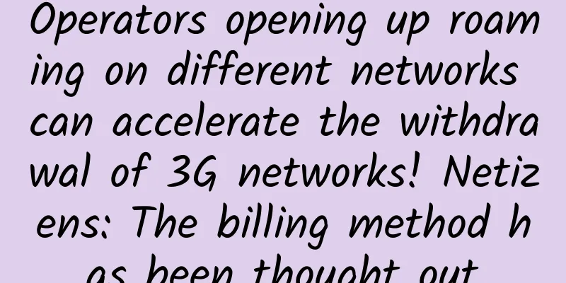 Operators opening up roaming on different networks can accelerate the withdrawal of 3G networks! Netizens: The billing method has been thought out