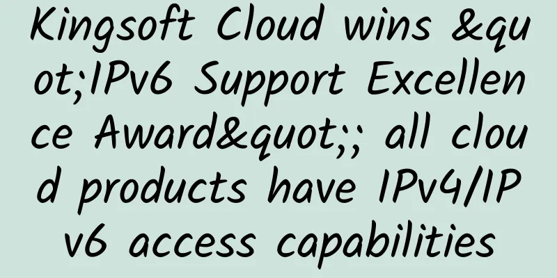 Kingsoft Cloud wins "IPv6 Support Excellence Award"; all cloud products have IPv4/IPv6 access capabilities