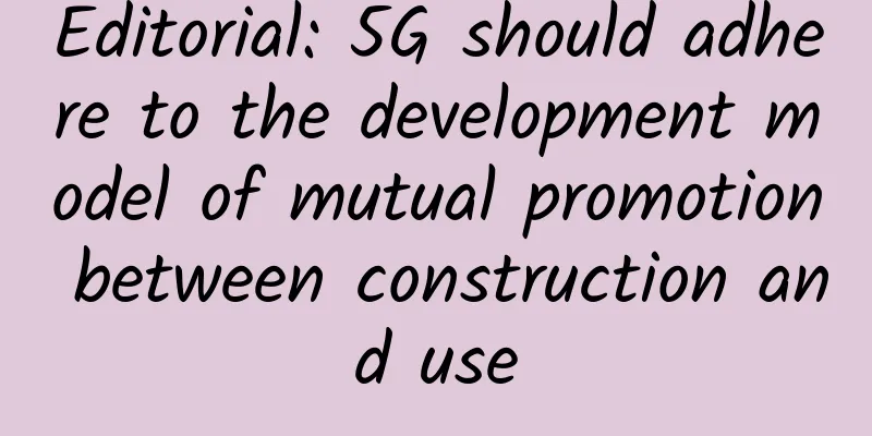 Editorial: 5G should adhere to the development model of mutual promotion between construction and use