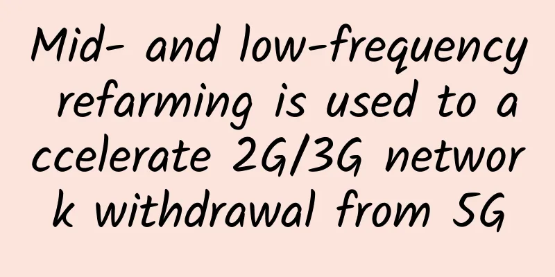 Mid- and low-frequency refarming is used to accelerate 2G/3G network withdrawal from 5G