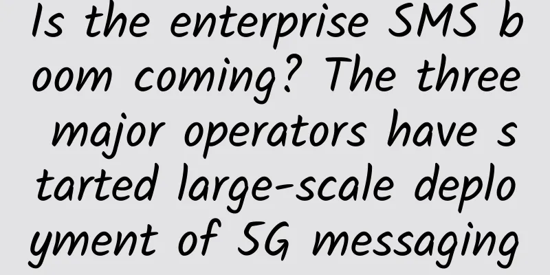 Is the enterprise SMS boom coming? The three major operators have started large-scale deployment of 5G messaging