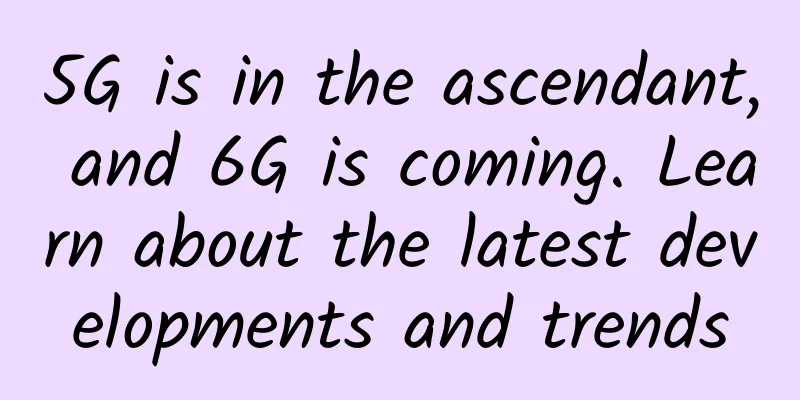 5G is in the ascendant, and 6G is coming. Learn about the latest developments and trends