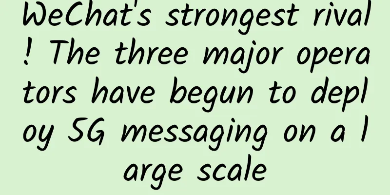 WeChat's strongest rival! The three major operators have begun to deploy 5G messaging on a large scale