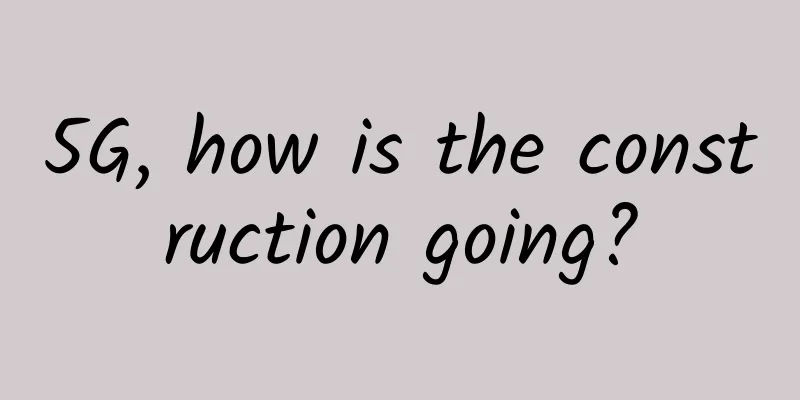 5G, how is the construction going?