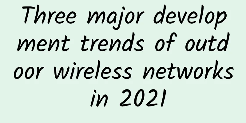 Three major development trends of outdoor wireless networks in 2021