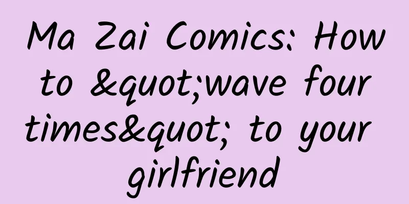 Ma Zai Comics: How to "wave four times" to your girlfriend