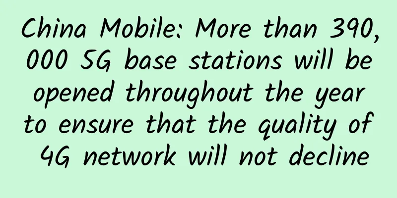 China Mobile: More than 390,000 5G base stations will be opened throughout the year to ensure that the quality of 4G network will not decline