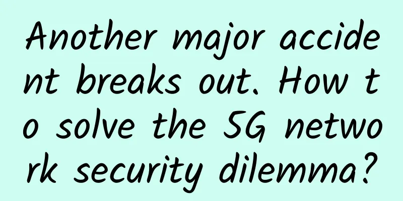Another major accident breaks out. How to solve the 5G network security dilemma?