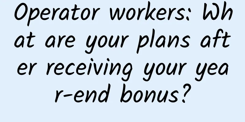 Operator workers: What are your plans after receiving your year-end bonus?