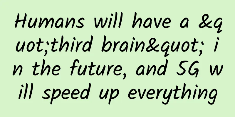 Humans will have a "third brain" in the future, and 5G will speed up everything