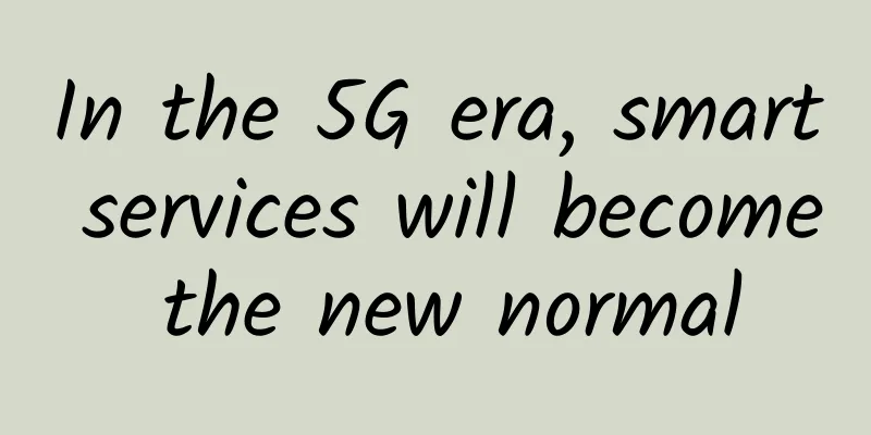 In the 5G era, smart services will become the new normal