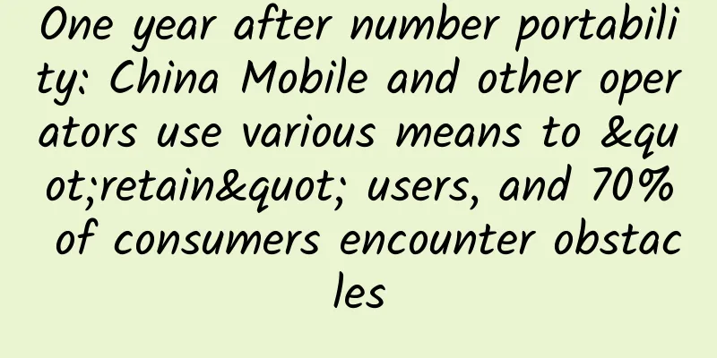 One year after number portability: China Mobile and other operators use various means to "retain" users, and 70% of consumers encounter obstacles