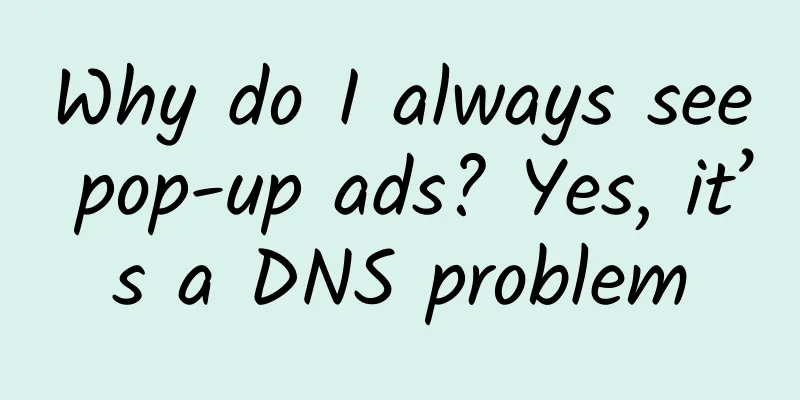 Why do I always see pop-up ads? Yes, it’s a DNS problem