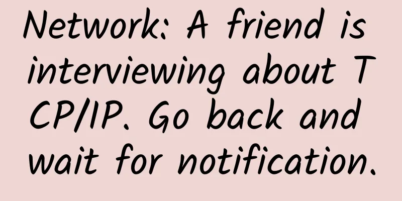 Network: A friend is interviewing about TCP/IP. Go back and wait for notification.
