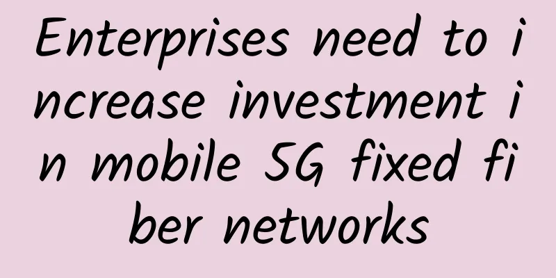 Enterprises need to increase investment in mobile 5G fixed fiber networks