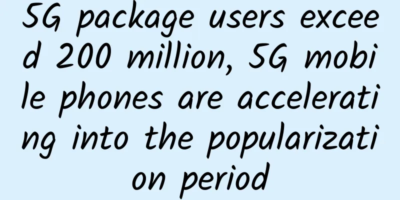5G package users exceed 200 million, 5G mobile phones are accelerating into the popularization period