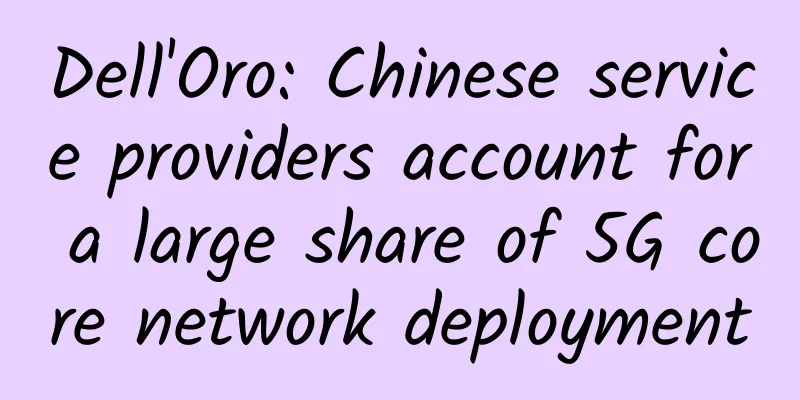 Dell'Oro: Chinese service providers account for a large share of 5G core network deployment