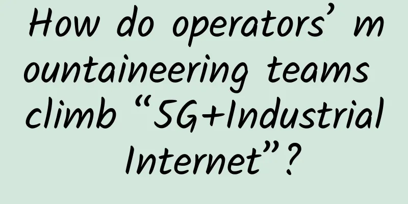 How do operators’ mountaineering teams climb “5G+Industrial Internet”?