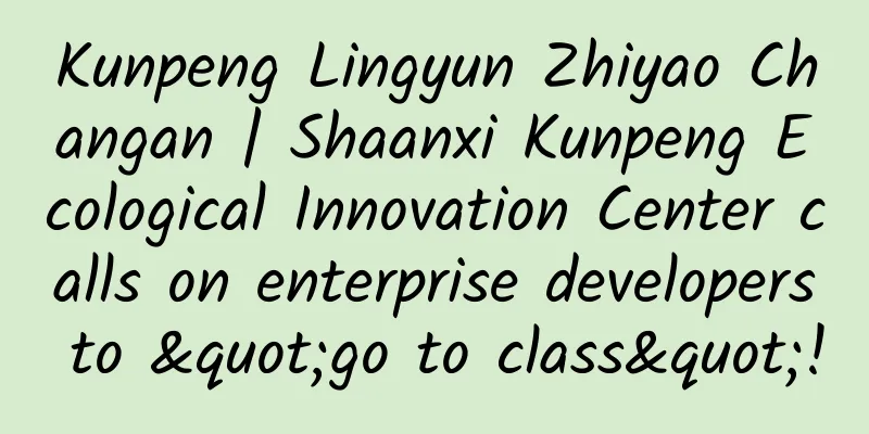 Kunpeng Lingyun Zhiyao Changan | Shaanxi Kunpeng Ecological Innovation Center calls on enterprise developers to "go to class"!