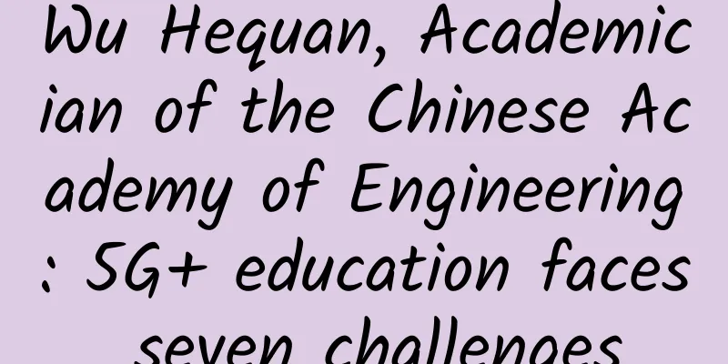 Wu Hequan, Academician of the Chinese Academy of Engineering: 5G+ education faces seven challenges