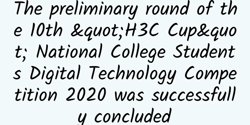 The preliminary round of the 10th "H3C Cup" National College Students Digital Technology Competition 2020 was successfully concluded