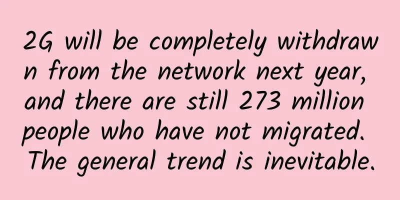 2G will be completely withdrawn from the network next year, and there are still 273 million people who have not migrated. The general trend is inevitable.