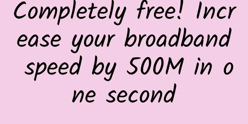 Completely free! Increase your broadband speed by 500M in one second