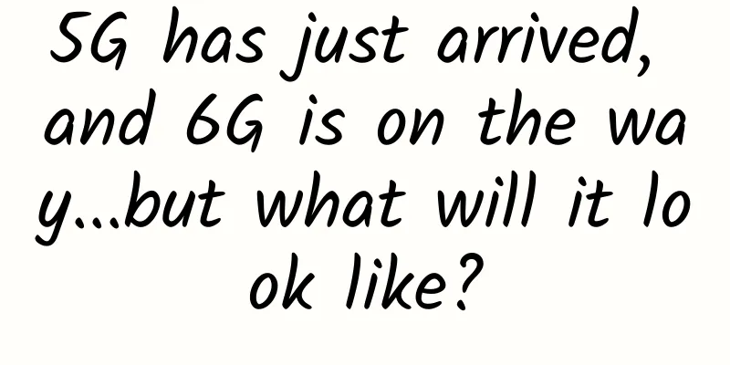 5G has just arrived, and 6G is on the way...but what will it look like?