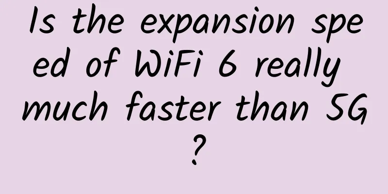 Is the expansion speed of WiFi 6 really much faster than 5G?