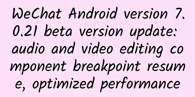 WeChat Android version 7.0.21 beta version update: audio and video editing component breakpoint resume, optimized performance