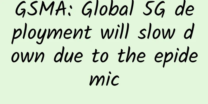 GSMA: Global 5G deployment will slow down due to the epidemic