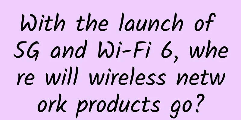 With the launch of 5G and Wi-Fi 6, where will wireless network products go?