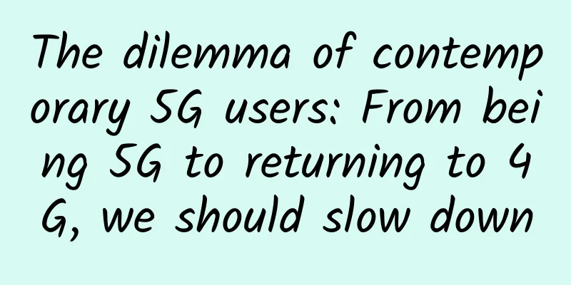 The dilemma of contemporary 5G users: From being 5G to returning to 4G, we should slow down