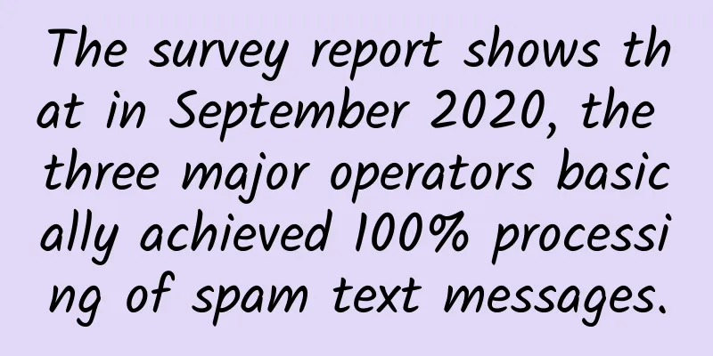 The survey report shows that in September 2020, the three major operators basically achieved 100% processing of spam text messages.