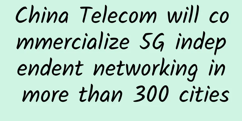 China Telecom will commercialize 5G independent networking in more than 300 cities