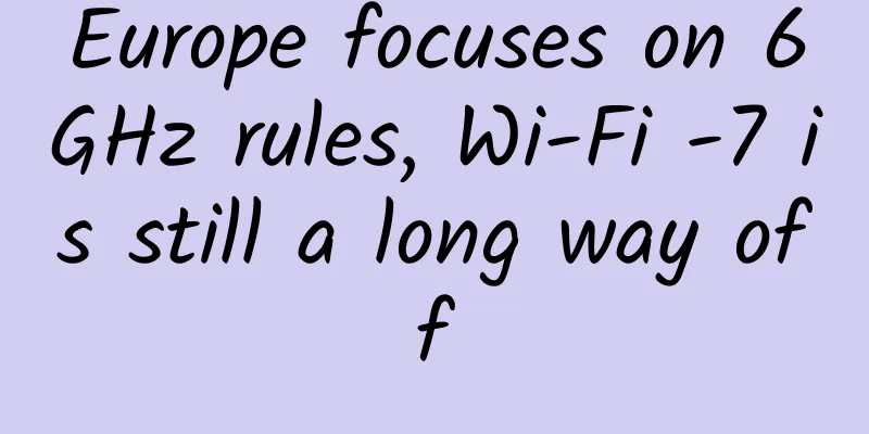 Europe focuses on 6GHz rules, Wi-Fi -7 is still a long way off
