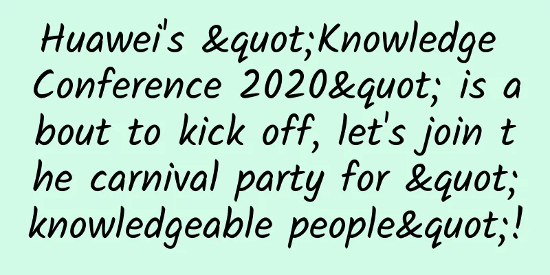 Huawei's "Knowledge Conference 2020" is about to kick off, let's join the carnival party for "knowledgeable people"!