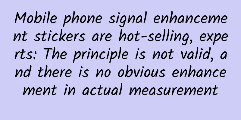 Mobile phone signal enhancement stickers are hot-selling, experts: The principle is not valid, and there is no obvious enhancement in actual measurement