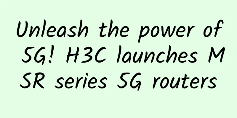 Unleash the power of 5G! H3C launches MSR series 5G routers