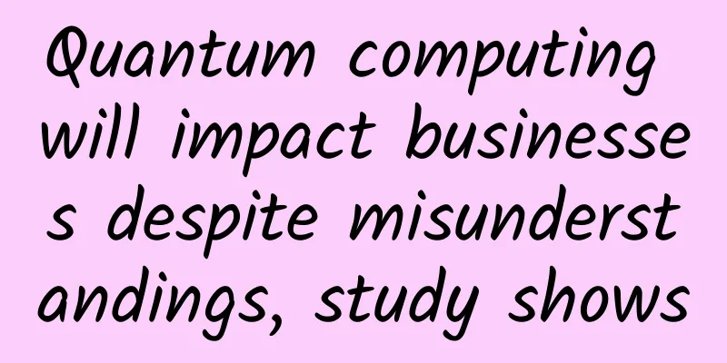 Quantum computing will impact businesses despite misunderstandings, study shows