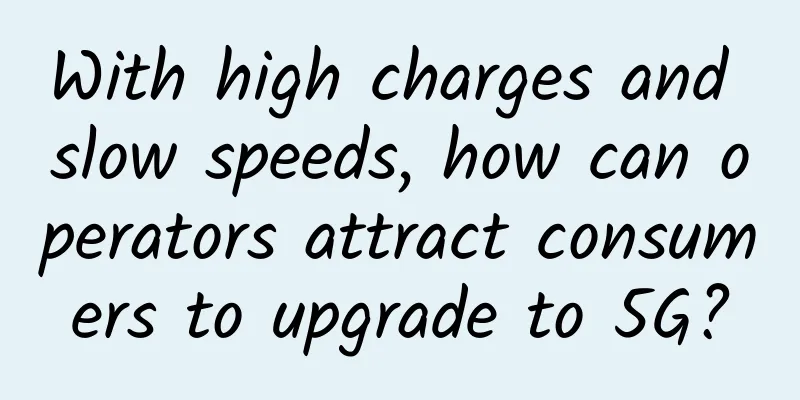 With high charges and slow speeds, how can operators attract consumers to upgrade to 5G?