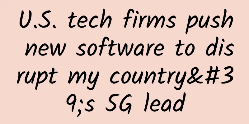 U.S. tech firms push new software to disrupt my country's 5G lead
