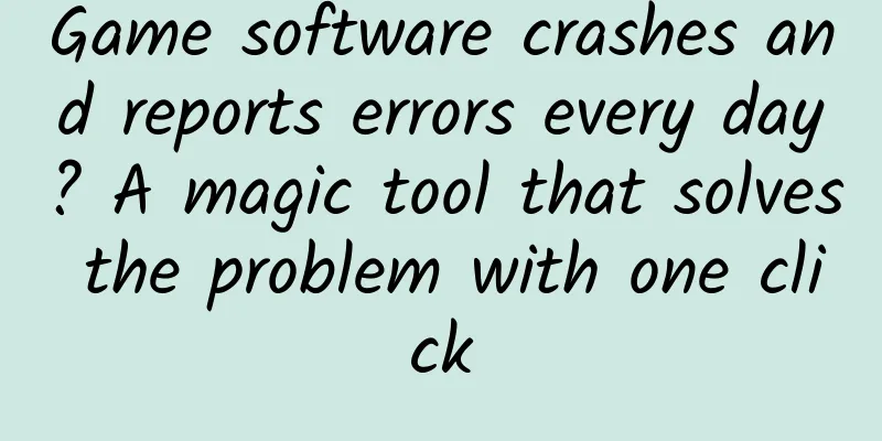 Game software crashes and reports errors every day? A magic tool that solves the problem with one click