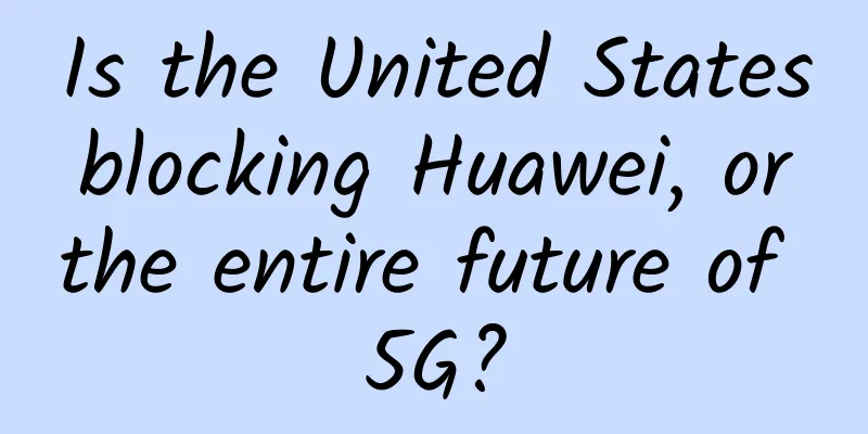Is the United States blocking Huawei, or the entire future of 5G?
