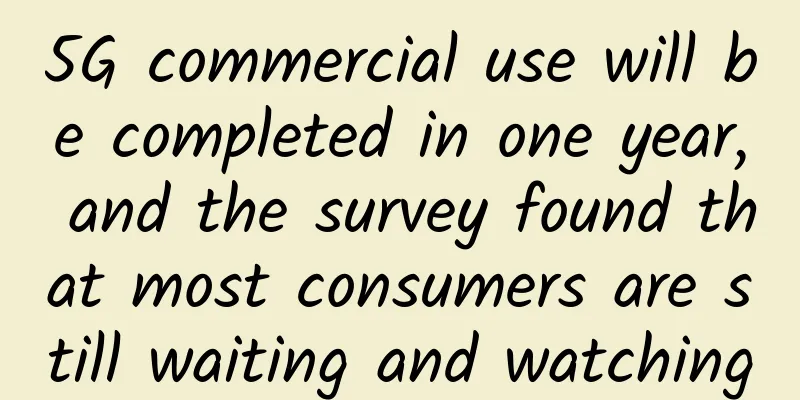 5G commercial use will be completed in one year, and the survey found that most consumers are still waiting and watching